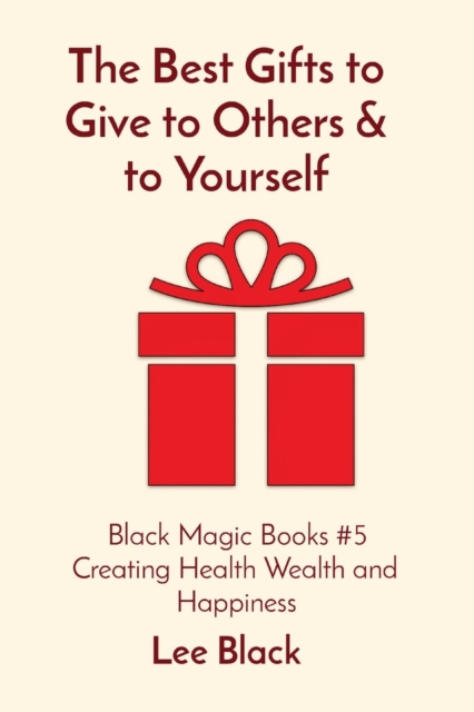 The Best Gifts to Give to Others & to Yourself : Black Magic Books #5 Creating Health Wealth and Happiness, Paperback / softback Book