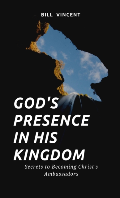 God's Presence In His Kingdom : Secrets to Becoming Christ's Ambassadors, Hardback Book