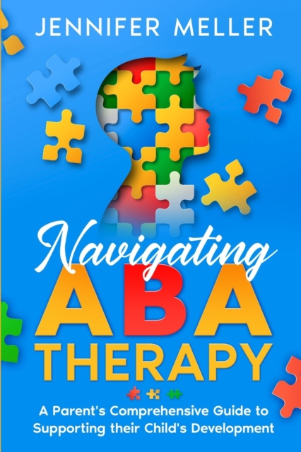 Navigating ABA Therapy : A Parent's Comprehensive Guide to Supporting their Child's Development Aba Therapy Book For Parents, Paperback / softback Book