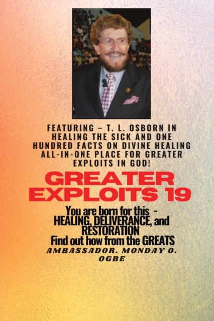 Greater Exploits - 19 Featuring - T. L. Osborn In Healing the Sick and One Hundred facts.. : On divine Healing ALL-IN-ONE PLACE for Greater Exploits In God! - You are Born for This - Healing, Delivera, Paperback / softback Book