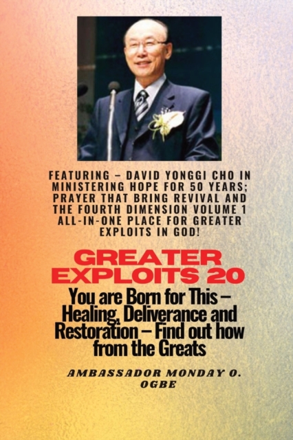 Greater Exploits - 20 Featuring - David Yonggi Cho In Ministering Hope for 50 Years;.. : Prayer that Bring Revival and the Fourth Dimension Volume 1 ALL-IN-ONE PLACE for Greater Exploits In God! - You, Paperback / softback Book