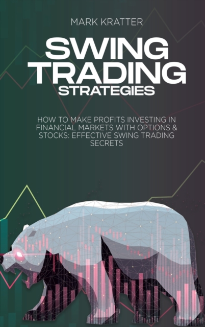 Swing Trading Strategies : How To Make Profits Investing In Financial Markets With Options & Stocks: Effective Swing Trading Secrets, Hardback Book