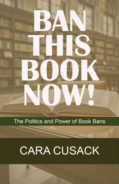 Ban This Book Now! : The Politics and Power of Book Bans, Paperback / softback Book