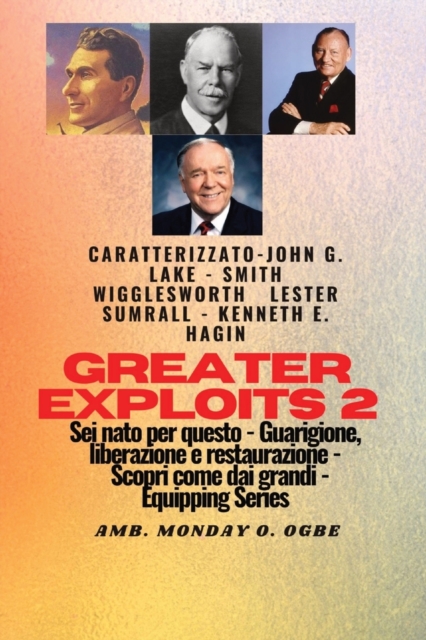 Greater Exploits - 2 - John G. Lake - Smith Wigglesworth - Lester Sumrall - Kenneth E. Hagin : John G. Lake - Smith Wigglesworth - Lester Sumrall - Kenneth E. Hagin Sei nato per questo - Guarigione, L, Paperback / softback Book