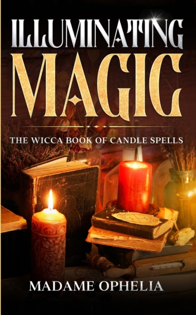 Illuminating Magic : The Wicca Book of Candle Spells, Paperback / softback Book