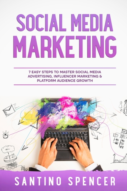 Social Media Marketing : 7 Easy Steps to Master Social Media Advertising, Influencer Marketing & Platform Audience Growth, Paperback / softback Book