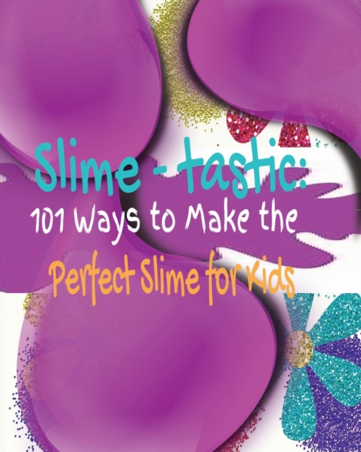 Slime-tastic : 101 Ways to Make the Perfect Slime for Kids, Paperback / softback Book