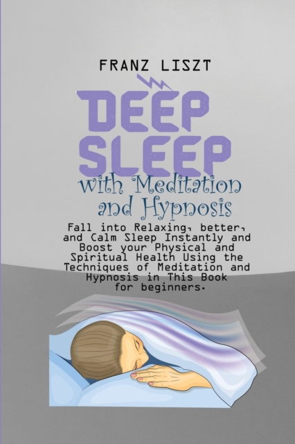 Deep Sleep with Meditation and Hypnosis : Fall into Relaxing, better, and Calm Sleep Instantly and Boost your Physical and Spiritual Health Using the Techniques of Meditation and Hypnosis in This Book, Paperback / softback Book