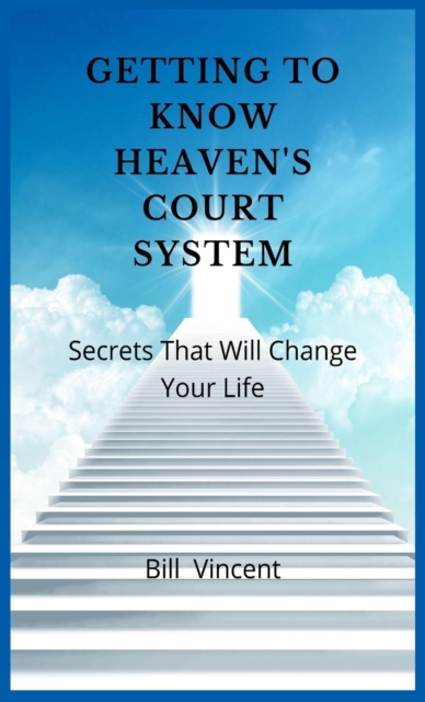 Getting to Know Heaven's Court System : Secrets That Will Change Your Life, Hardback Book