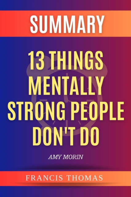 Summary of 13 Things Mentally Strong People Don't Do : A Guide To Building Resilience,Embracing Change And Practicing Self-Compassion, EPUB eBook