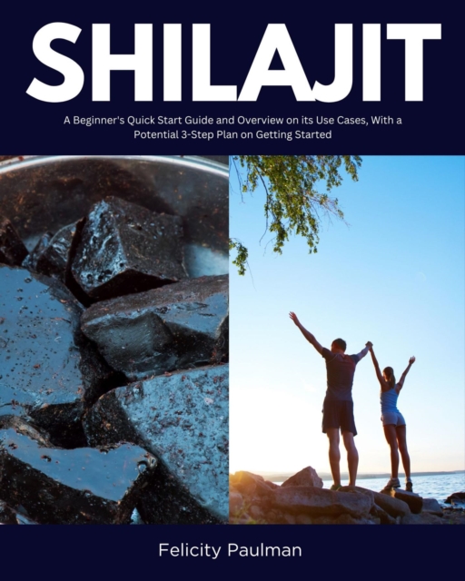 Shilajit : A Beginner's Quick Start Guide and Overview on Its Use Cases, With a Potential 3-Step Plan on Getting Started, EPUB eBook