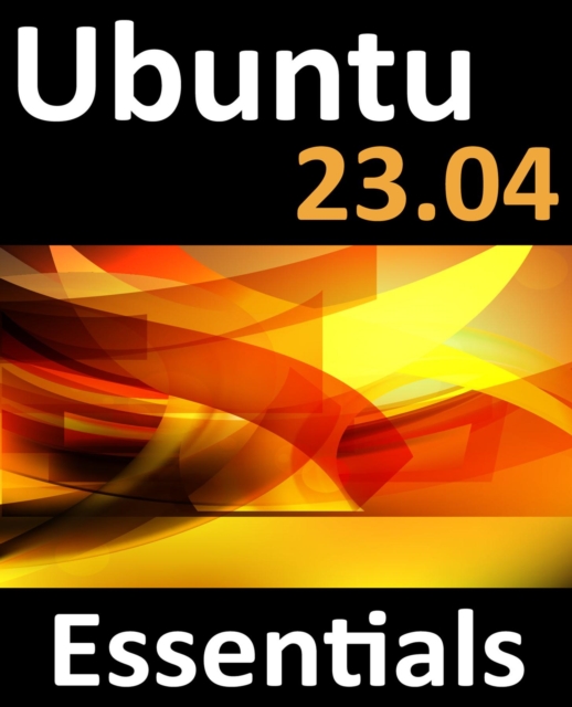 Ubuntu 23.04 Essentials : A Guide to Ubuntu 23.04 Desktop and Server Editions, EPUB eBook
