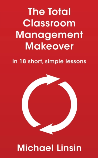 The Total Classroom Management Makeover : in 18 short, simple lessons, Paperback / softback Book