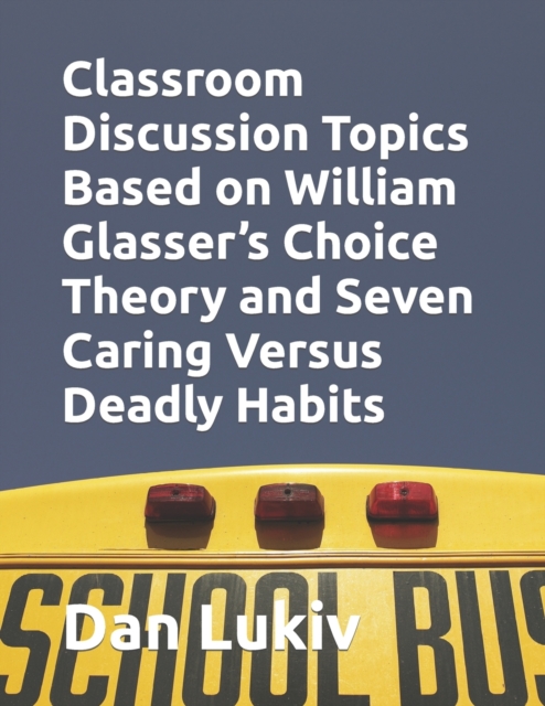 Classroom Discussion Topics Based on William Glasser's Choice Theory and Seven Caring Versus Deadly Habits, Paperback / softback Book