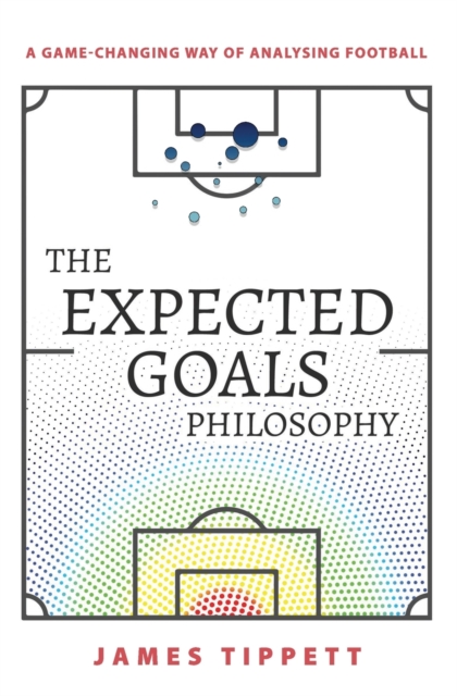 The Expected Goals Philosophy : A Game-Changing Way of Analysing Football, Paperback / softback Book