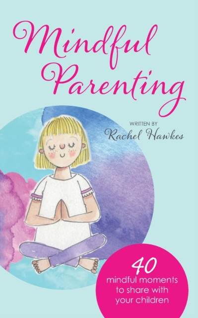 Mindful Parenting : 40 Mindful Moments to Share with Your Child, Paperback / softback Book