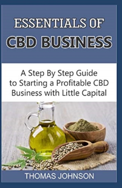 Essentials of CBD Business : A Step By Step Guide to Starting a Profitable CBD Business with Little Capital, Paperback / softback Book