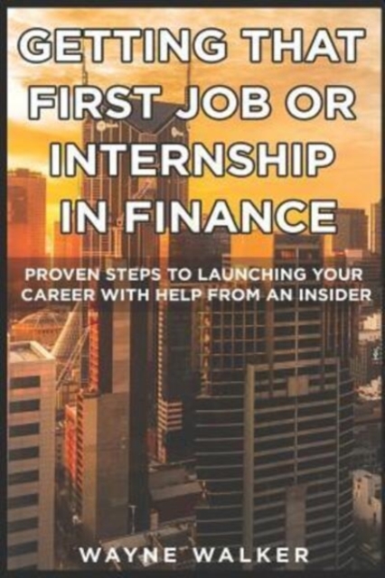 Getting That First Job or Internship In Finance : Proven steps to launching your career with help from an insider, Paperback / softback Book