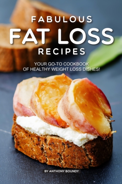 Fabulous Fat Loss Recipes : Your GO-TO Cookbook of Healthy Weight Loss Dishes!, Paperback / softback Book