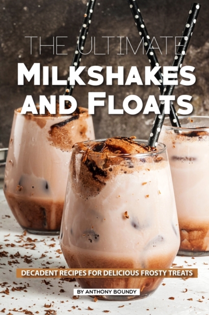 The Ultimate Milkshakes and Floats : Decadent Recipes for Delicious Frosty Treats, Paperback / softback Book