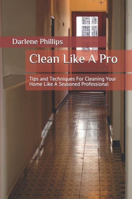 Clean Like A Pro : Tips and Techniques For Cleaning Your Home Like A Seasoned Professional, Paperback / softback Book