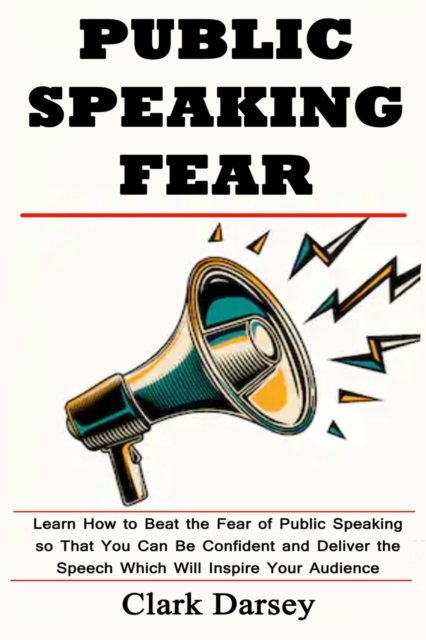 Public Speaking Fear : Learn How to Beat the Fear of Public Speaking so That You Can Be Confident and Deliver the Speech Which Will Inspire Your Audience, Paperback / softback Book