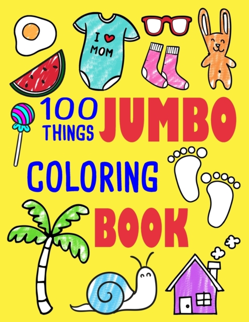 100 Things Jumbo Coloring Book : Jumbo Coloring Books For Toddlers ages 1-3, 2-4 Great Gift Idea for Preschool Boys & Girls With Lots Of Adorable Images (Jumbo Coloring Books), Paperback / softback Book