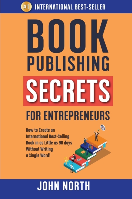Book Publishing Secrets for Entrepreneurs : How to Create an International Best-Selling Book in as Little as 90 Days Without Writing a Single Word!, Paperback / softback Book