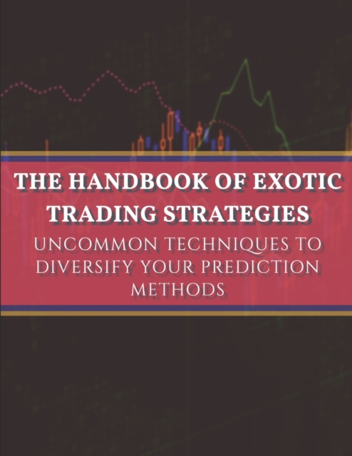 The handbook of exotic trading strategies : Uncommon techniques to diversify your prediction methods, Paperback / softback Book