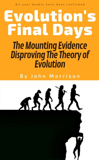 Evolution's Final Days : The Mounting Evidence Disproving The Theory of Evolution, Paperback / softback Book
