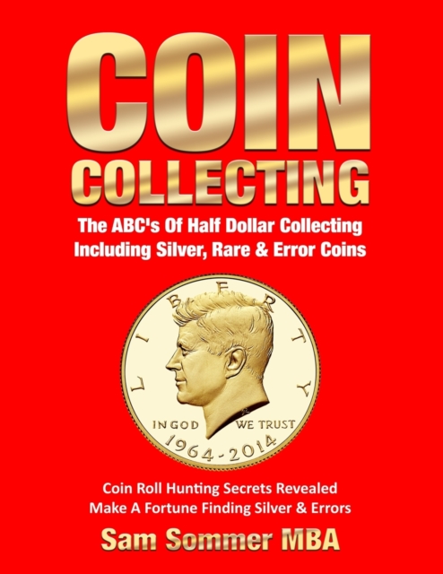 Coin Collecting The ABC's Of Half Dollar Collecting Including Silver, Rare & Error Coins : Coin Roll Hunting Secrets Revealed Make A Fortune Finding Silver & Errors, Paperback / softback Book