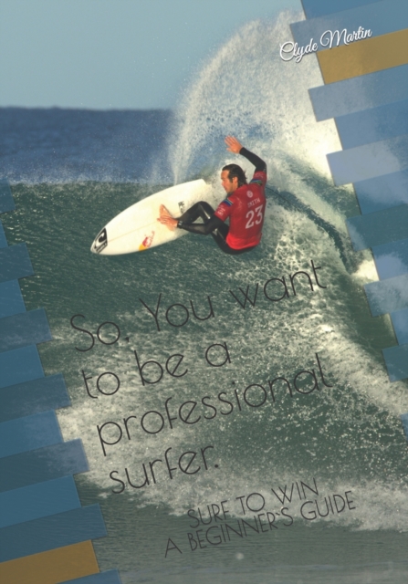 So, You want to be a professional surfer. : A beginners guide, Paperback / softback Book