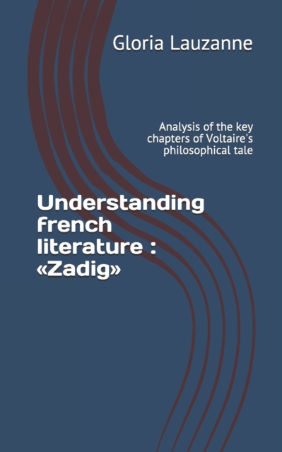 Understanding french literature : Zadig: Analysis of the key chapters of Voltaire's philosophical tale, Paperback / softback Book