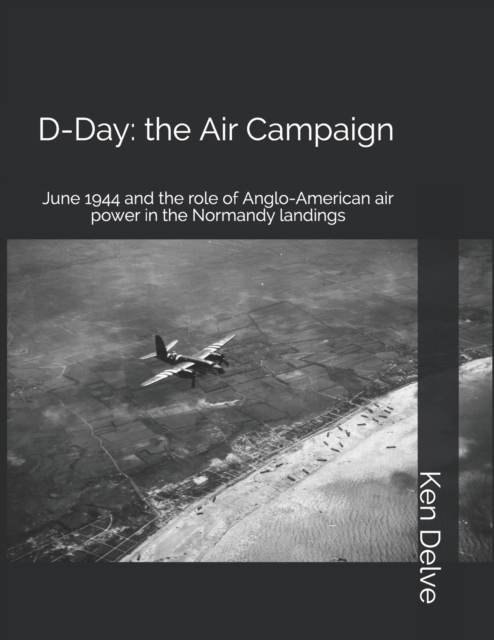 D-Day : the Air Campaign: June 1944 and the role of Anglo-American air power in the Normandy landings, Paperback / softback Book