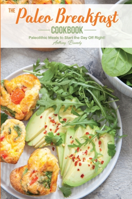 The Paleo Breakfast Cookbook : Paleolithic Meals to Start the Day Off Right!, Paperback / softback Book