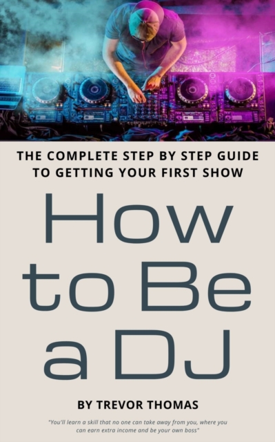 How to Be a DJ : The Complete Step by Step Guide to Getting Your First Show, Paperback / softback Book