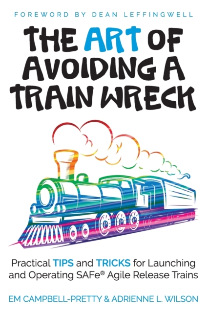 The ART of Avoiding a Train Wreck : Practical Tips and Tricks for Launching and Operating SAFe Agile Release Trains, Paperback / softback Book