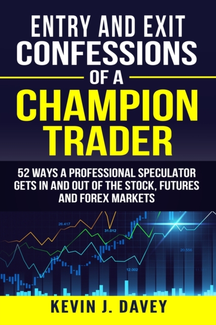Entry and Exit Confessions of a Champion Trader : 52 Ways A Professional Speculator Gets In And Out Of The Stock, Futures And Forex Markets, Paperback / softback Book