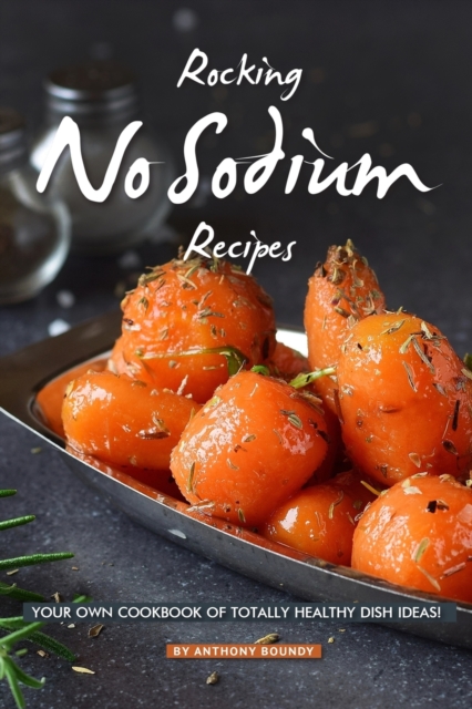 Rocking No Sodium Recipes : Your Own Cookbook of Totally Healthy Dish Ideas!, Paperback / softback Book