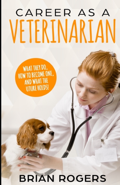 Career As A Veterinarian : What They Do, How to Become One, and What the Future Holds!, Paperback / softback Book