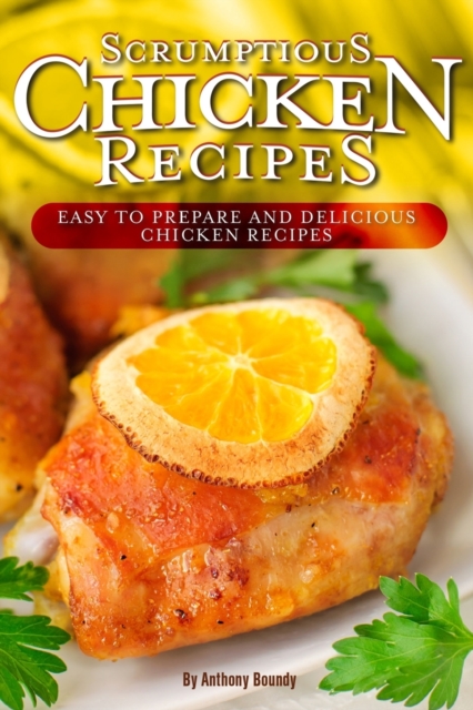 Scrumptious Chicken Recipes : Easy to Prepare and Delicious Chicken Recipes, Paperback / softback Book