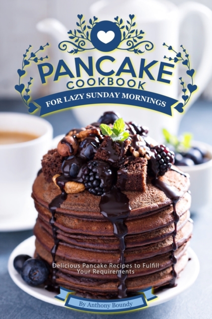 Pancake Cookbook for Lazy Sunday Mornings : Delicious Pancake Recipes to Fulfill Your Requirements, Paperback / softback Book