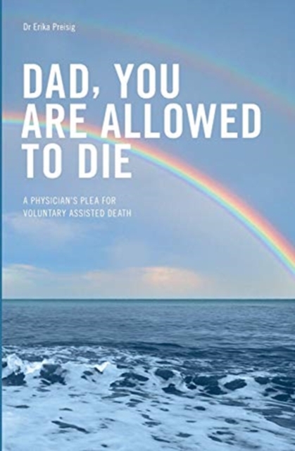 Dad, you are allowed to die : A physician's plea for voluntary assisted death, Paperback / softback Book