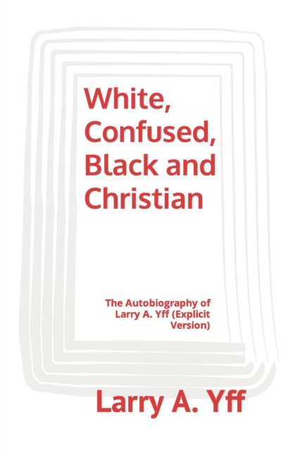 White, Confused, Black and Christian : The Autobiography of Larry A. Yff (explicit version), Paperback / softback Book