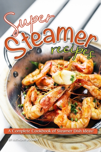 Super Steamer Recipes : A Complete Cookbook of Steamer Dish Ideas!, Paperback / softback Book