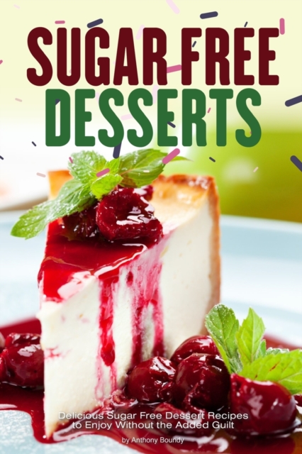Sugar Free Desserts : Delicious Sugar Free Dessert Recipes to Enjoy Without the Added Guilt, Paperback / softback Book