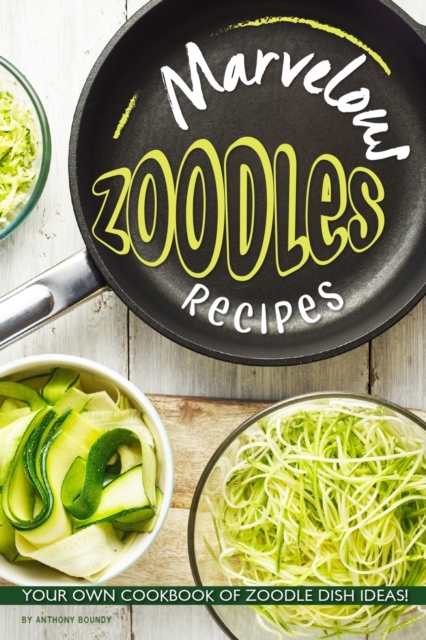 Marvelous Zoodles Recipes : Your Own Cookbook of Zoodle Dish Ideas!, Paperback / softback Book
