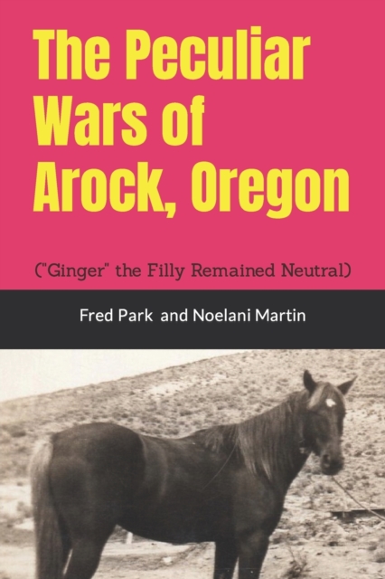 The Peculiar Wars of Arock, Oregon : (Ginger the Filly Remained Neutral), Paperback / softback Book
