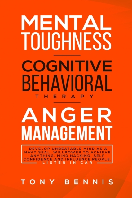 Mental Toughness, Cognitive Behavioral Therapy, Anger Management : Develop Unbeatable Mind as a Navy Seal, Willpower to Achieve Anything, Mind Hacking, Self Confidence and Influence People.Listen in C, Paperback / softback Book