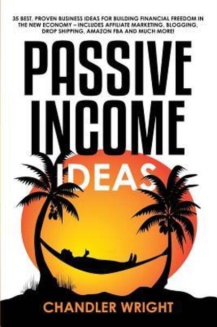 Passive Income : Ideas - 35 Best, Proven Business Ideas for Building Financial Freedom in the New Economy - Includes Affiliate Marketing, Blogging, Dropshipping and Much More!, Paperback / softback Book